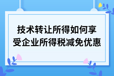 技術轉(zhuǎn)讓所得稅減免政策詳解 如何合規(guī)享受優(yōu)惠